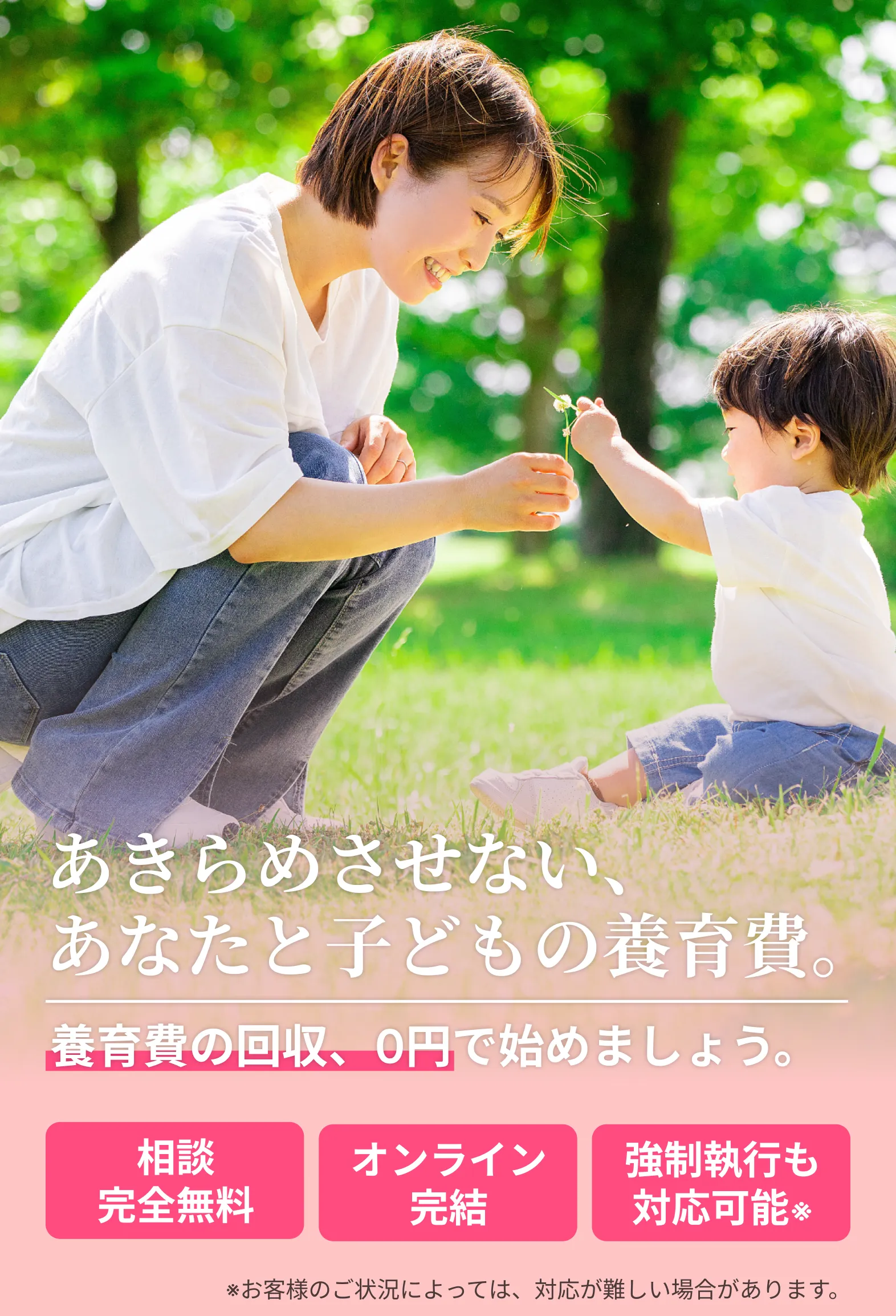 あきらめさせない、あなたと子どもの養育費。養育費の回収、０円で始めましょう。相談完全無料｜オンライン完結｜強制執行も対応可能